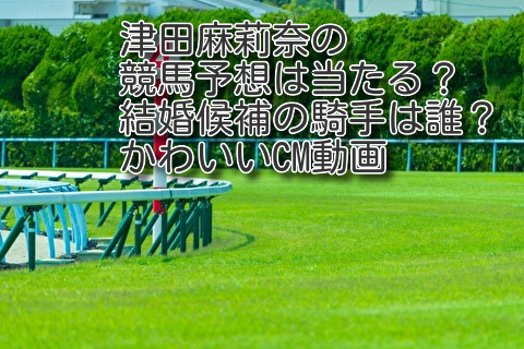 津田麻莉奈の競馬予想は当たる 結婚候補の騎手は誰 かわいいcm動画 気になるコトを調べ隊